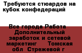 Требуются стюардов на кубок конфедерацийFIFA. - Все города Работа » Дополнительный заработок и сетевой маркетинг   . Томская обл.,Стрежевой г.